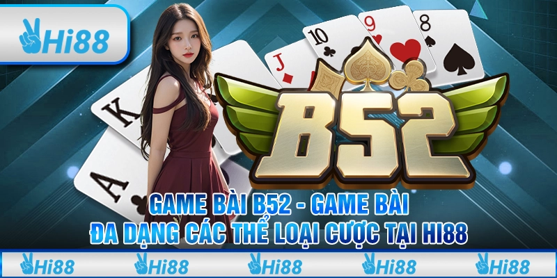 Game bài B52 - Game bài đa dạng các thể loại cược tại Hi88