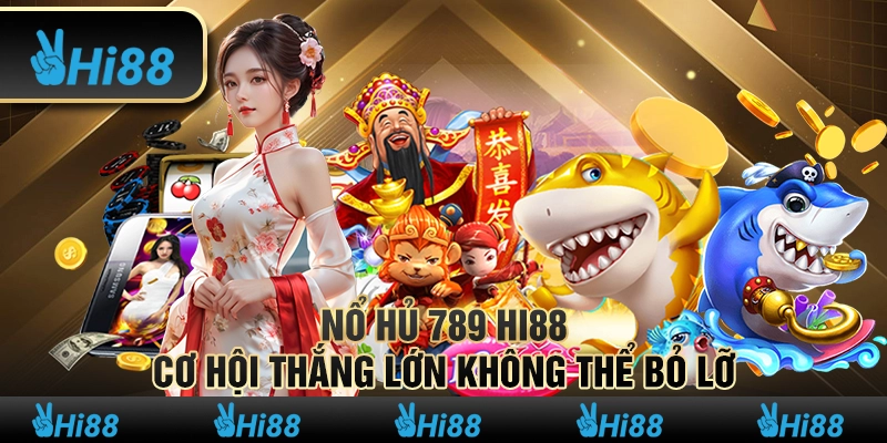 Nổ Hủ 789 Hi88 - Cơ Hội Thắng Lớn Không Thể Bỏ Lỡ