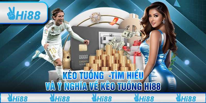 Kèo tuồng -Tìm hiểu và ý nghĩa về kèo tuồng hi88