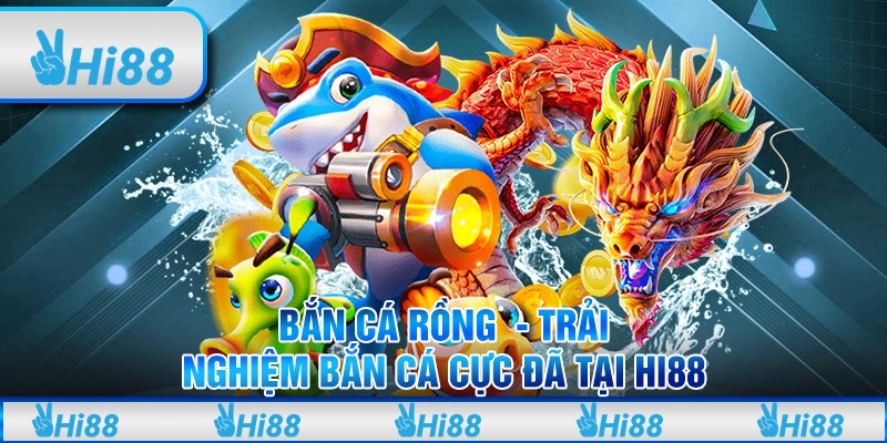 Bắn cá rồng - Trải nghiệm bắn cá cực đã tại hi88