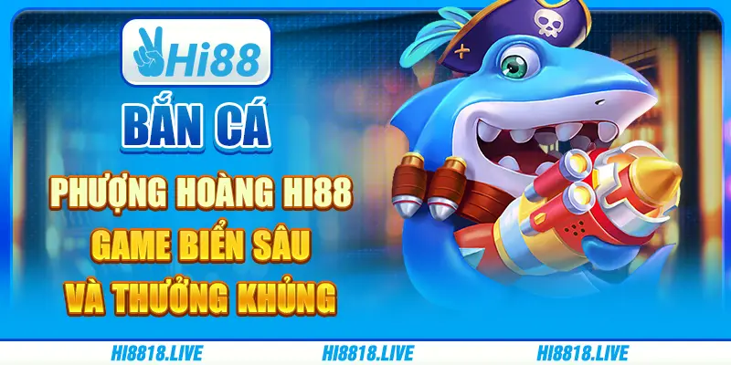 Bắn cá phượng hoàng hi88 - game biển sâu và thưởng khủng