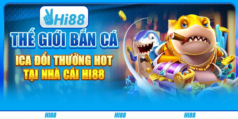 Thế giới bắn cá ica đổi thưởng hot tại nhà cái hi88