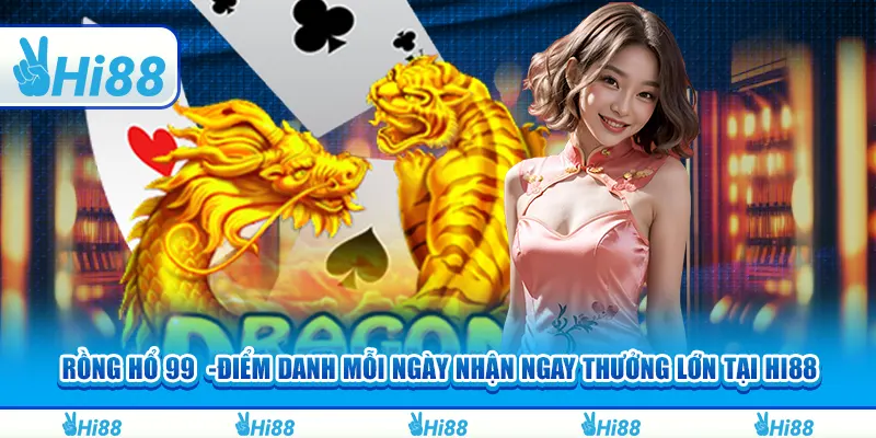 Rồng hổ 99 -điểm danh mỗi ngày nhận ngay thưởng lớn tại hi88