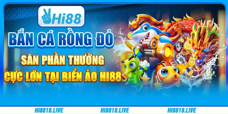 Bắn cá rồng đỏ - săn phần thưởng cực lớn tại biển ảo Hi88