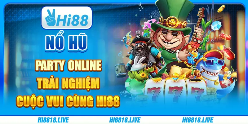Nổ hũ party online - trải nghiệm cuộc vui cùng hi88