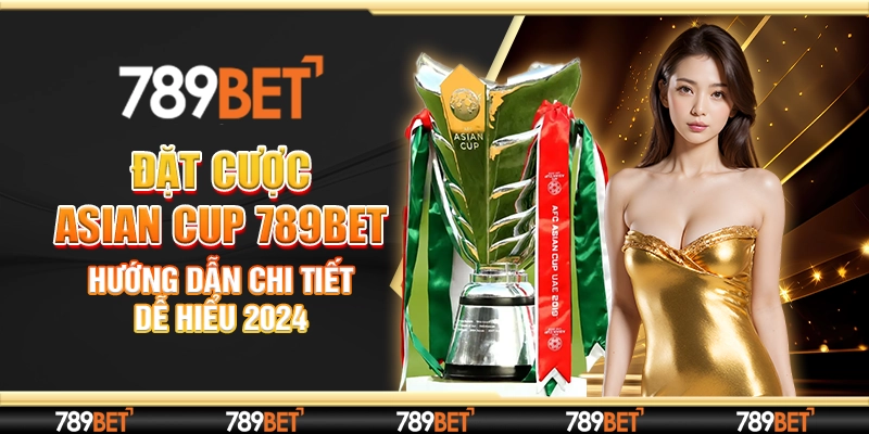 Đặt Cược Asian Cup 789bet – Hướng Dẫn Chi Tiết Dễ Hiểu 2024