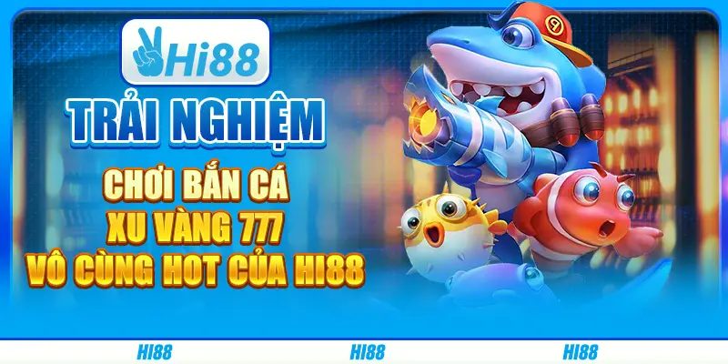 Trải nghiệm chơi bắn cá xu vàng 777 vô cùng hot của hi88