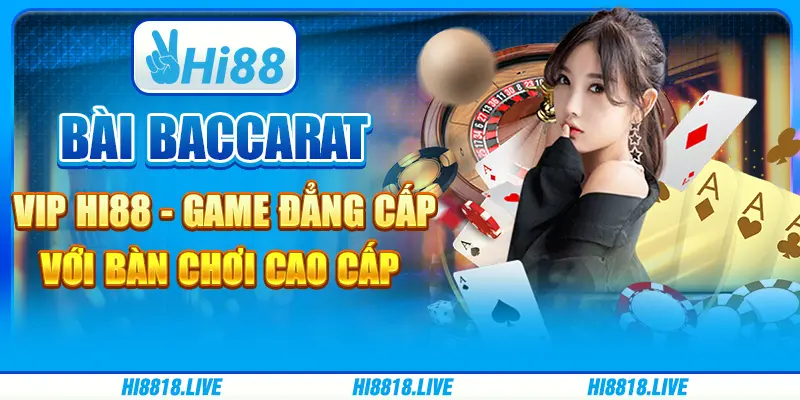 Bài Baccarat VIP Hi88 - Game Đẳng Cấp Với Bàn Chơi Cao Cấp