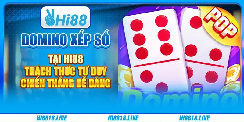 Domino xếp số tại hi88 - thách thức tư duy, chiến thắng dễ dàng