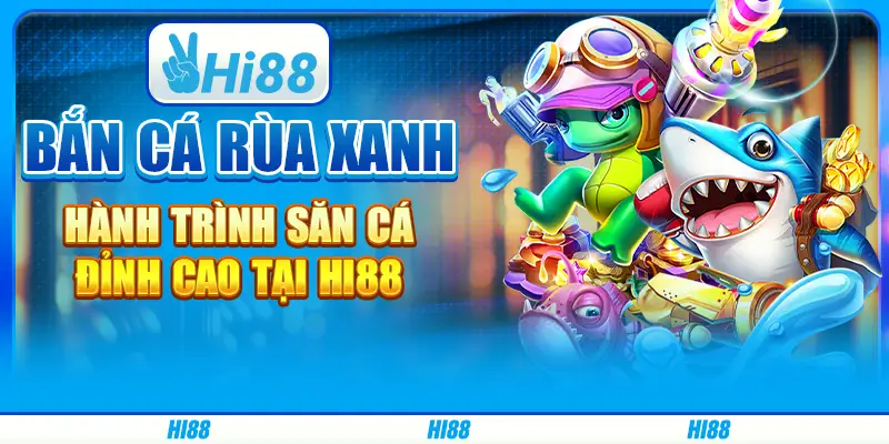 Bắn cá rùa xanh - Hành trình săn cá đỉnh cao tại hi88