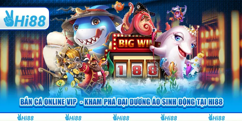Bắn cá online vip - khám phá đại dương ảo sinh động tại hi88