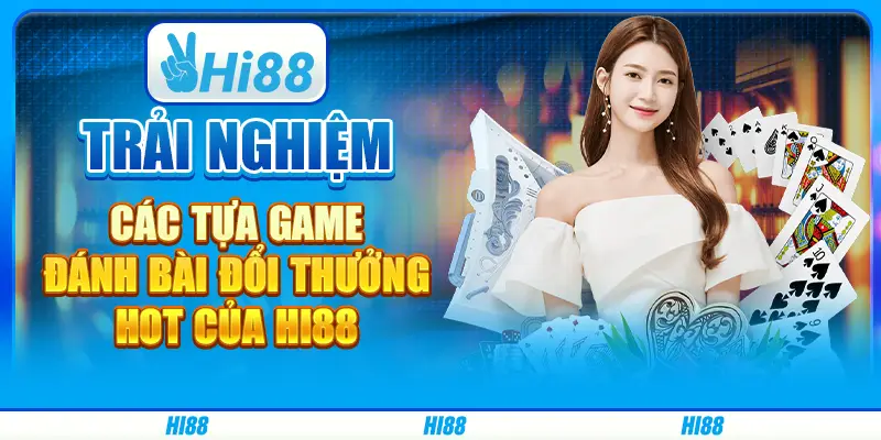 Trải nghiệm các tựa game đánh bài đổi thưởng hot của hi88