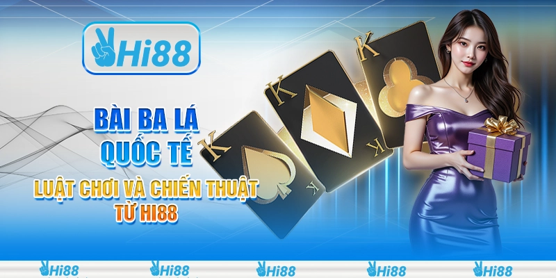 Bài Ba Lá Quốc Tế - Luật Chơi Và Chiến Thuật Từ Hi88