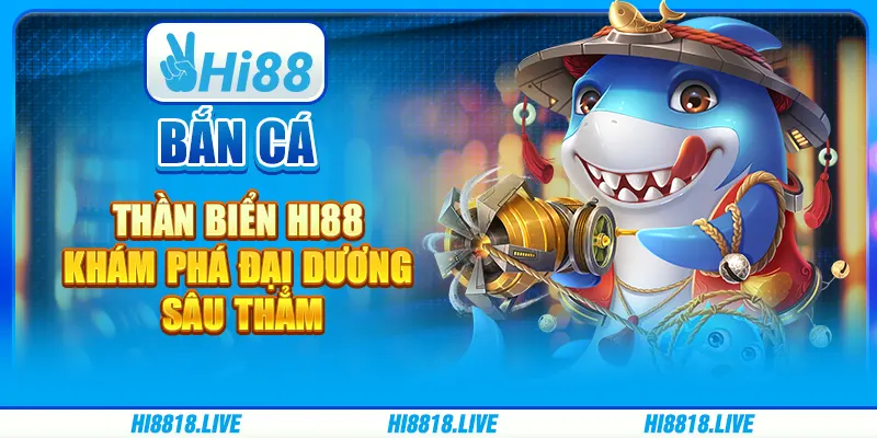 Bắn Cá Thần Biển Hi88 - Khám Phá Đại Dương Sâu Thẳm