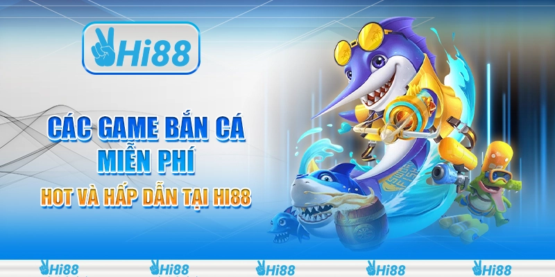 Các game bắn cá miễn phí hot và hấp dẫn tại hi88