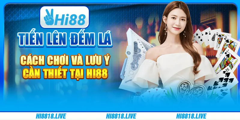 Tiến Lên Đếm Lá - Cách Chơi Và Lưu Ý Cần Thiết tại Hi88