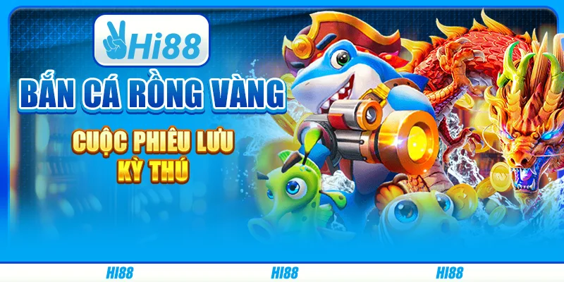 Bắn Cá Rồng Vàng - Cuộc Phiêu Lưu Kỳ Thú Cùng Nhà Cái Hi88