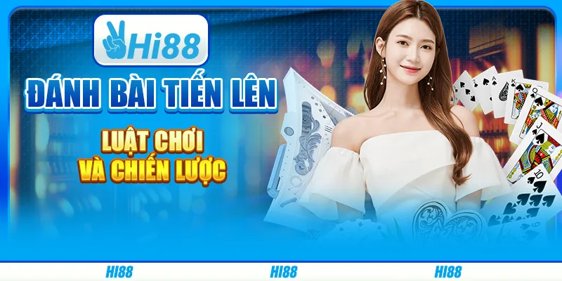Đánh bài tiến lên - luật chơi và chiến lược từ hi88