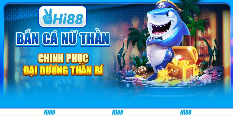 Bắn cá nữ thần - chinh phục đại dương thần bí từ hi88