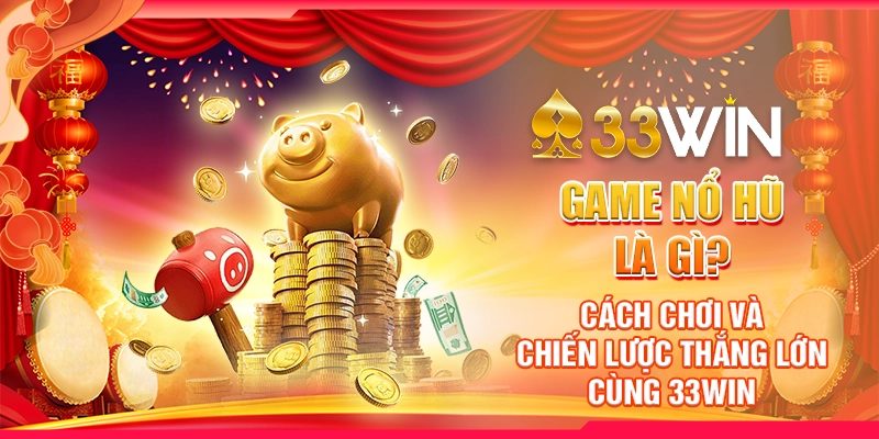 Game Nổ Hũ Là Gì? Cách Chơi Và Chiến Lược Thắng Lớn Cùng 33WIN