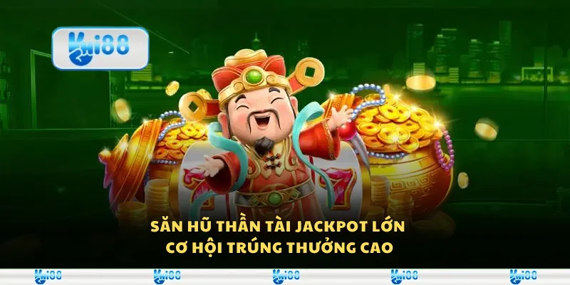 Săn hũ thần tài Jackpot lớn - Cơ hội trúng thưởng cao