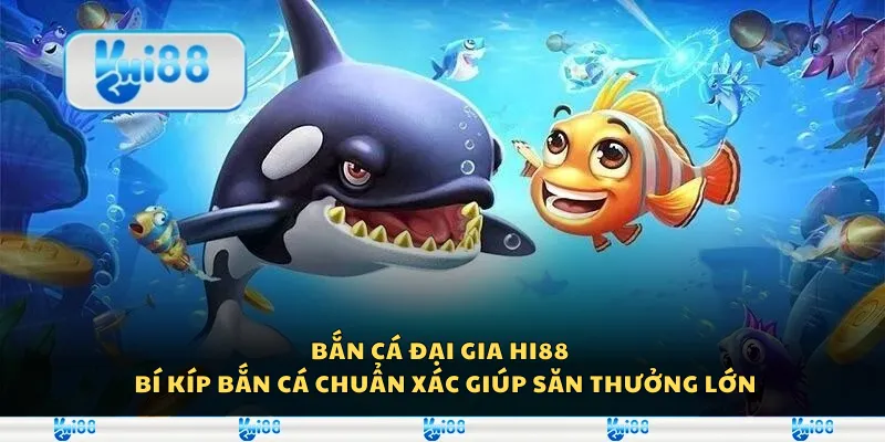 Bắn cá Đại Gia Hi88 - Bí kíp bắn cá chuẩn xác giúp săn thưởng lớn