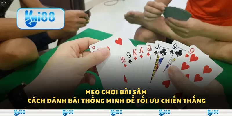 Mẹo chơi Bài Sâm - Cách đánh bài thông minh để tối ưu chiến thắng