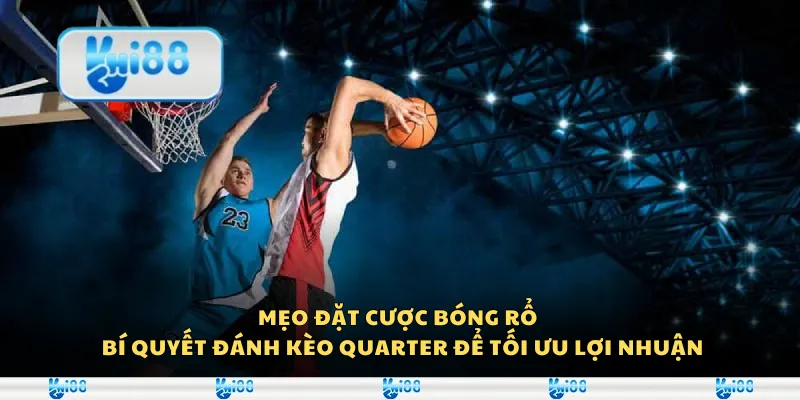 Mẹo đặt cược bóng rổ – Bí quyết đánh kèo quarter để tối ưu lợi nhuận