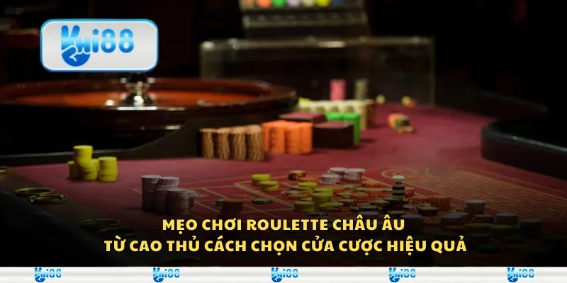 Mẹo chơi roulette châu Âu từ cao thủ - Cách chọn cửa cược hiệu quả