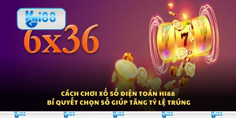 Cách chơi xổ số điện toán Hi88 - Bí quyết chọn số giúp tăng tỷ lệ trúng