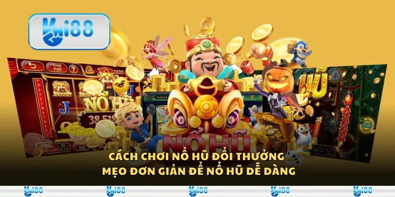 Cách chơi nổ hũ đổi thưởng – Mẹo đơn giản để nổ hũ dễ dàng