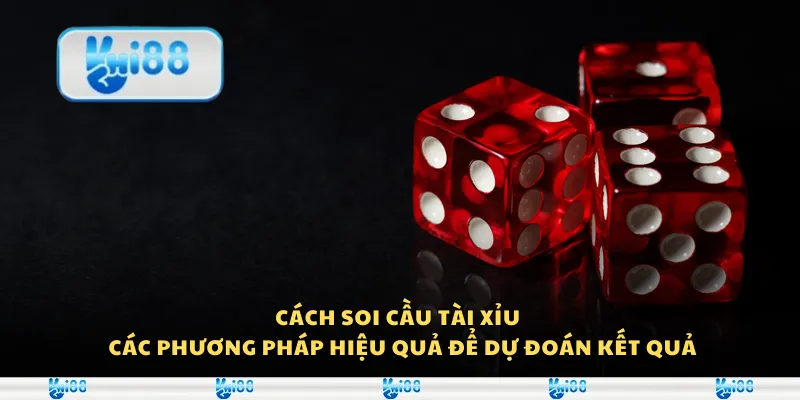 Cách soi cầu tài xỉu - Các phương pháp hiệu quả để dự đoán kết quả