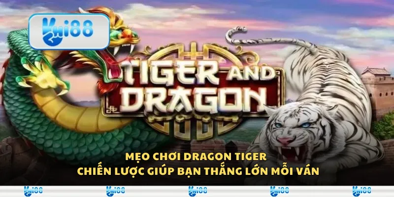 Mẹo chơi Dragon Tiger - Chiến lược giúp bạn thắng lớn mỗi ván